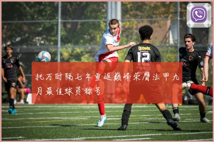 托万时隔七年重返巅峰荣膺法甲九月最佳球员称号