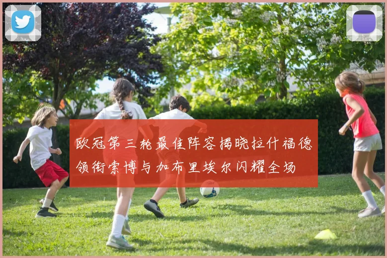 欧冠第三轮最佳阵容揭晓拉什福德领衔索博与加布里埃尔闪耀全场