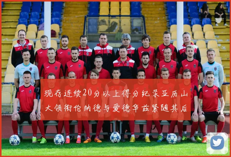 现存连续20分以上得分纪录亚历山大领衔伦纳德与爱德华兹紧随其后