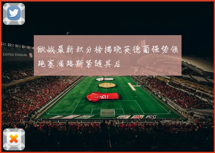 欧战最新积分榜揭晓英德葡强势领跑塞浦路斯紧随其后