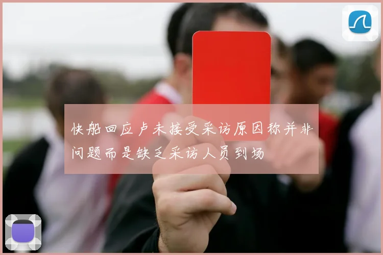 快船回应卢未接受采访原因称并非问题而是缺乏采访人员到场