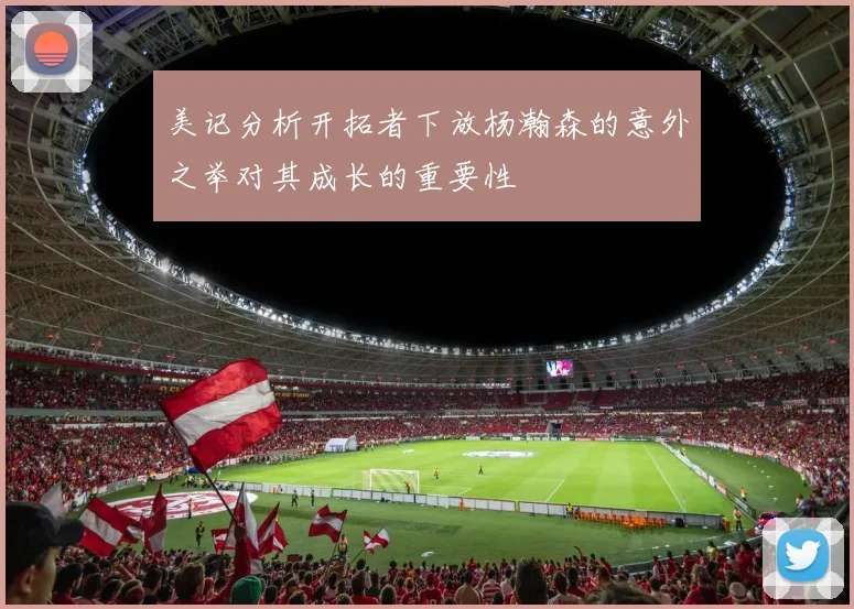 美记分析开拓者下放杨瀚森的意外之举对其成长的重要性