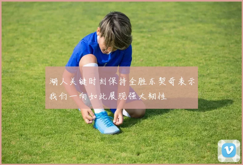 湖人关键时刻保持全胜东契奇表示我们一向如此展现强大韧性