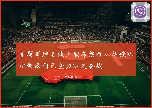 东契奇坦言缺少勒布朗难以与强队抗衡我们已全力以赴奋战