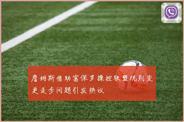 詹姆斯借助富保罗操控联盟规则变更走步问题引发热议