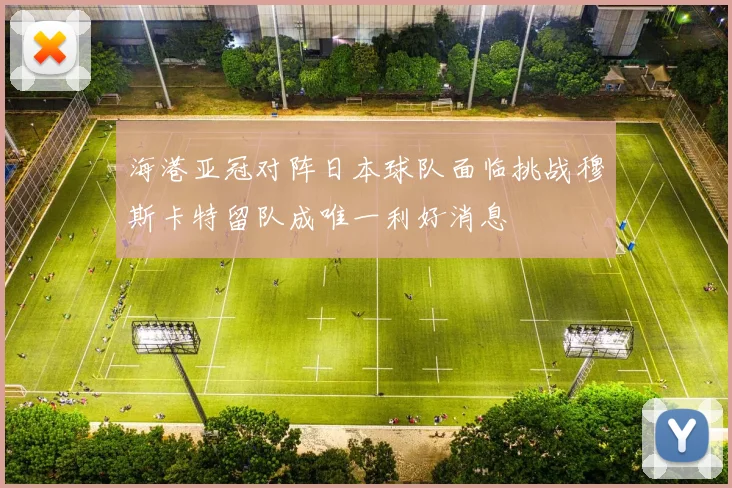 海港亚冠对阵日本球队面临挑战穆斯卡特留队成唯一利好消息