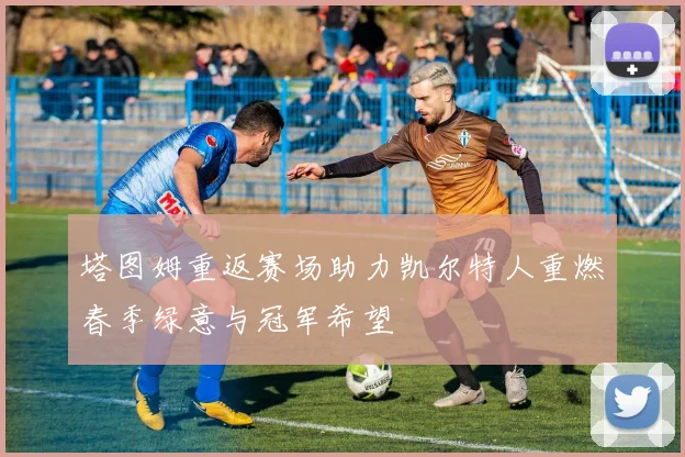 塔图姆重返赛场助力凯尔特人重燃春季绿意与冠军希望