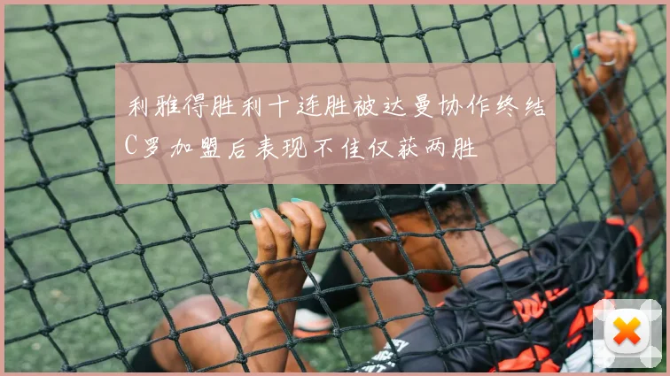 利雅得胜利十连胜被达曼协作终结C罗加盟后表现不佳仅获两胜