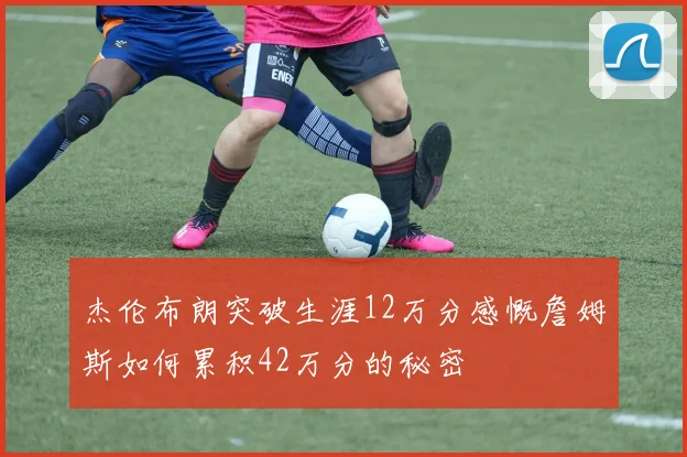 杰伦布朗突破生涯12万分感慨詹姆斯如何累积42万分的秘密