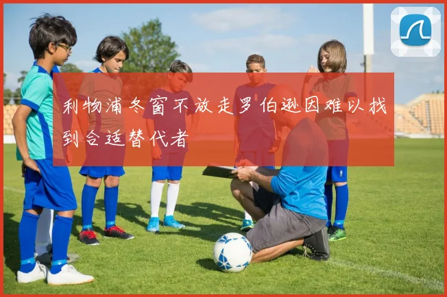 利物浦冬窗不放走罗伯逊因难以找到合适替代者