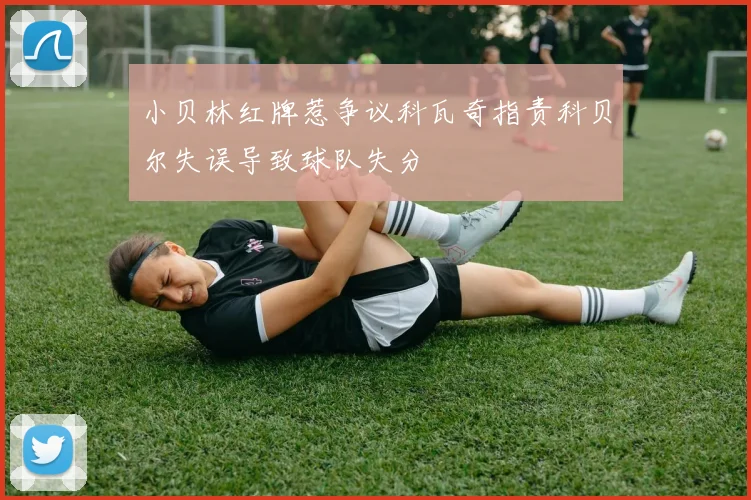 小贝林红牌惹争议科瓦奇指责科贝尔失误导致球队失分