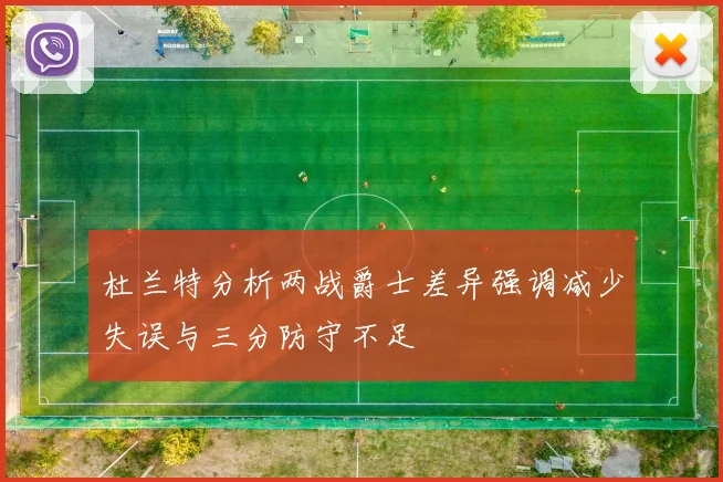 杜兰特分析两战爵士差异强调减少失误与三分防守不足