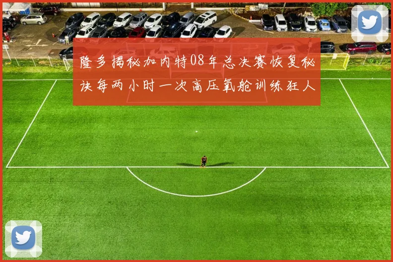 隆多揭秘加内特08年总决赛恢复秘诀每两小时一次高压氧舱训练狂人形象尽显