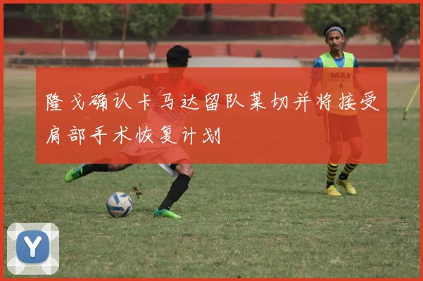 隆戈确认卡马达留队莱切并将接受肩部手术恢复计划