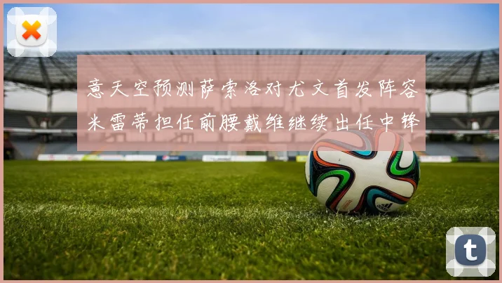 意天空预测萨索洛对尤文首发阵容米雷蒂担任前腰戴维继续出任中锋
