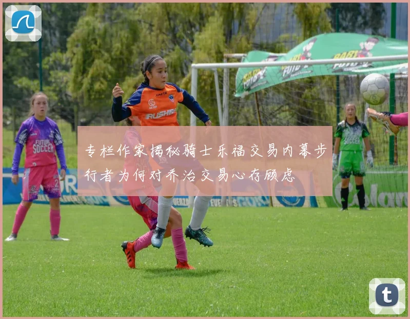 专栏作家揭秘骑士乐福交易内幕步行者为何对乔治交易心存顾虑