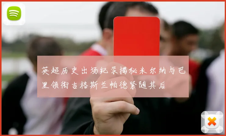 英超历史出场纪录揭秘米尔纳与巴里领衔吉格斯兰帕德紧随其后